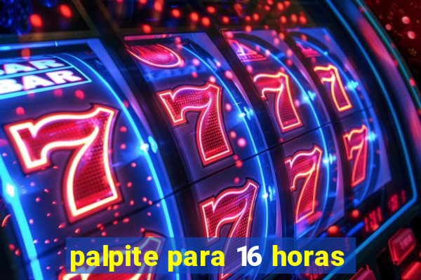 palpite para 16 horas